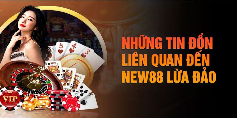 Tin đồn xoay quanh việc New88 lừa đảo